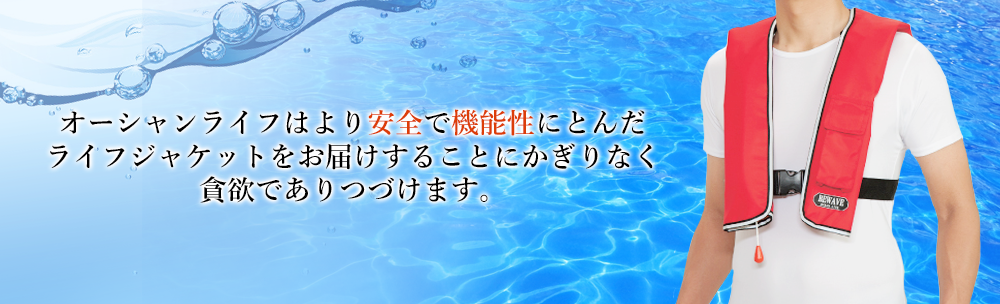 オーシャンライフはよりより安全で機能性にとんだライフジャケットをお届けすることにかぎりなく貪欲でありつづけます。